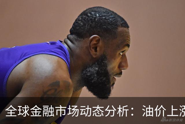 全球金融市场动态分析：油价上涨与加息预期影响下的资产表现